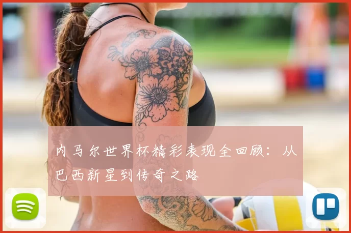 内马尔世界杯精彩表现全回顾：从巴西新星到传奇之路