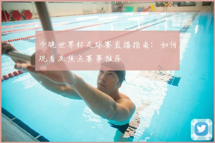 今晚世界杯足球赛直播指南：如何观看及焦点赛事推荐