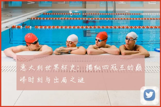 意大利世界杯史:揭秘四冠王的巅峰时刻与出局之谜