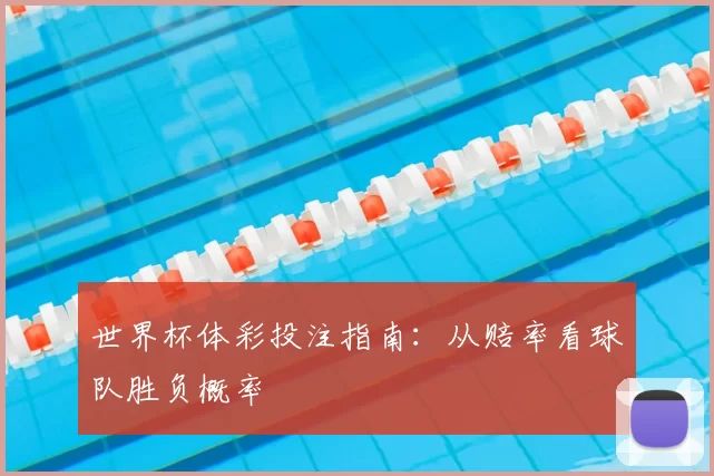 世界杯体彩投注指南:从赔率看球队胜负概率
