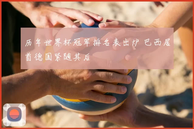 历年世界杯冠军排名表出炉 巴西居首德国紧随其后