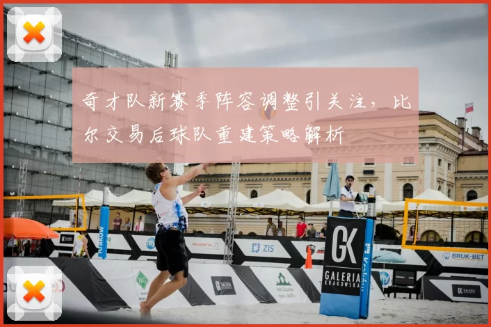 奇才队新赛季阵容调整引关注，比尔交易后球队重建策略解析