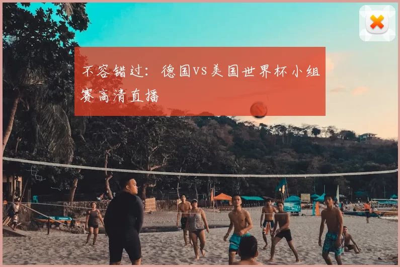 不容错过：德国vs美国世界杯小组赛高清直播