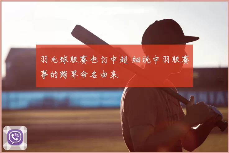 羽毛球联赛也打中超 细说中羽联赛事的跨界命名由来
