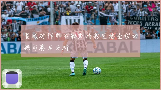 曼城对阵那不勒斯精彩直播全程回顾与赛后分析