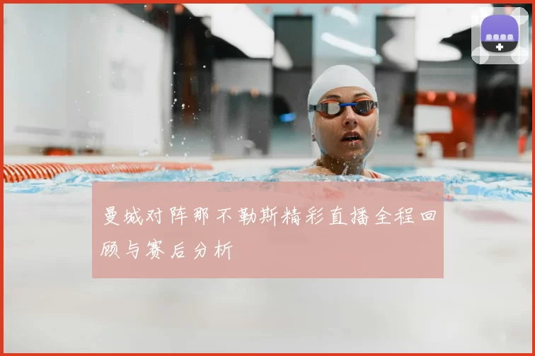 曼城对阵那不勒斯精彩直播全程回顾与赛后分析
