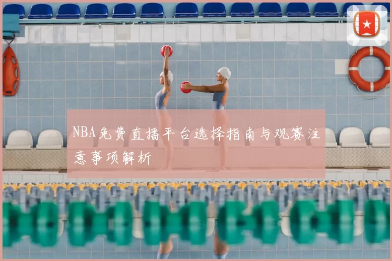 NBA免费直播平台选择指南与观赛注意事项解析