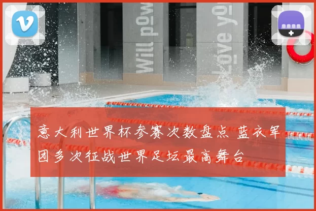 意大利世界杯参赛次数盘点 蓝衣军团多次征战世界足坛最高舞台