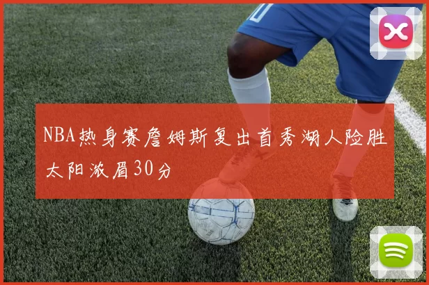 NBA热身赛詹姆斯复出首秀湖人险胜太阳浓眉30分
