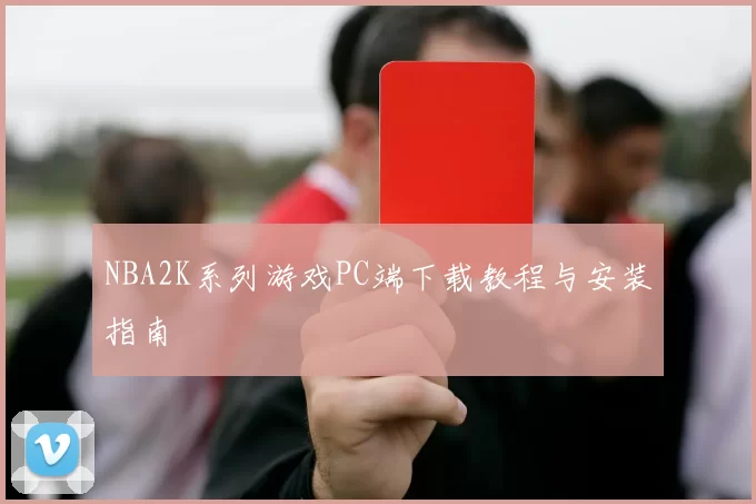 NBA2K系列游戏PC端下载教程与安装指南