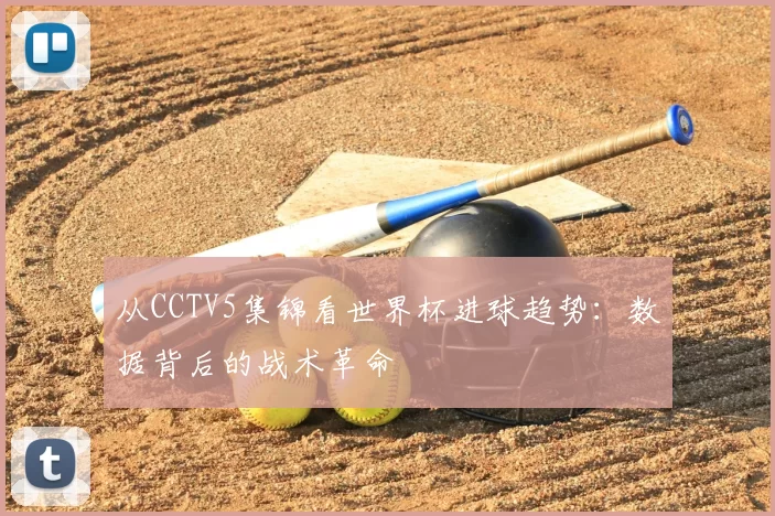 从CCTV5集锦看世界杯进球趋势:数据背后的战术革命