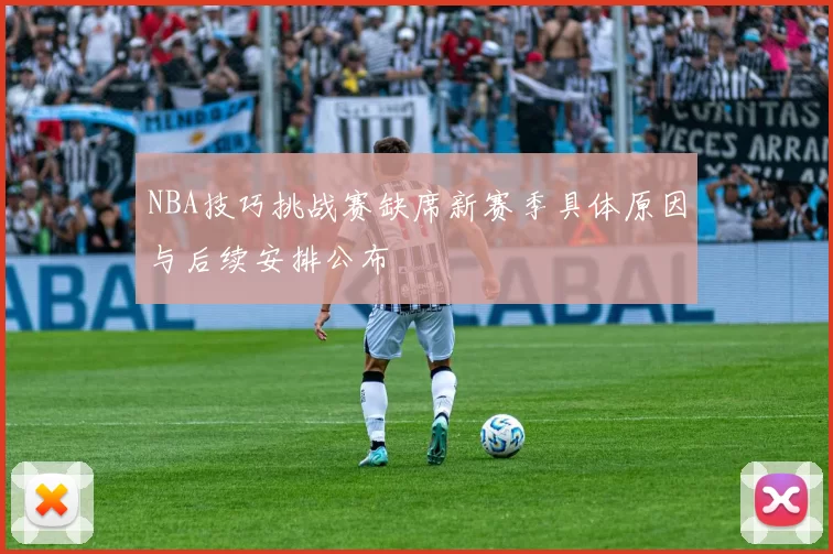 NBA技巧挑战赛缺席新赛季具体原因与后续安排公布
