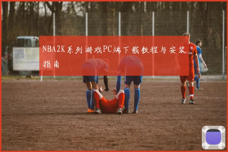 NBA2K系列游戏PC端下载教程与安装指南