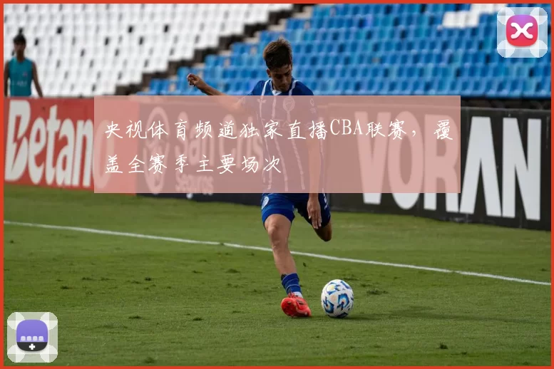 央视体育频道独家直播CBA联赛,覆盖全赛季主要场次