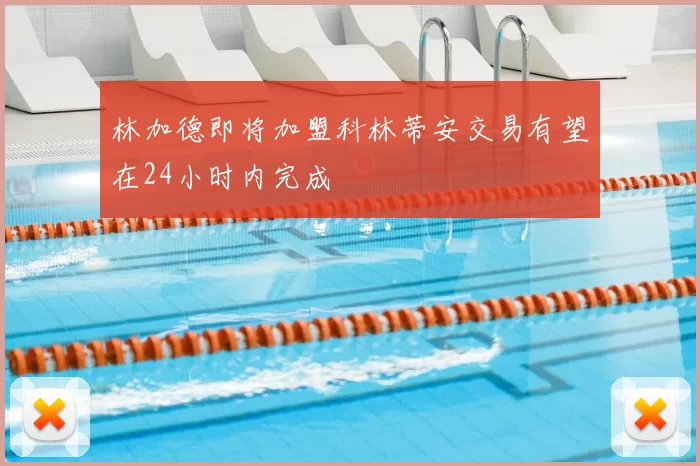 林加德即将加盟科林蒂安交易有望在24小时内完成