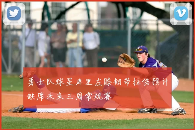 勇士队球星库里左膝韧带拉伤预计缺席未来三周常规赛