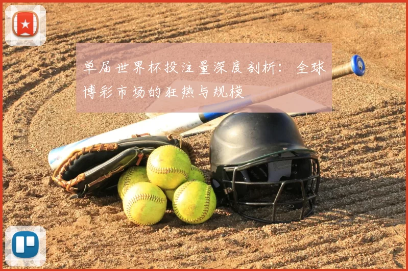 单届世界杯投注量深度剖析:全球博彩市场的狂热与规模