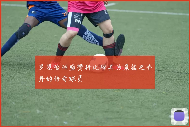 罗恩哈珀盛赞科比称其为最接近乔丹的传奇球员