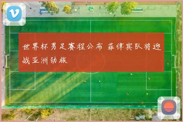 世界杯男足赛程公布 菲律宾队将迎战亚洲劲旅