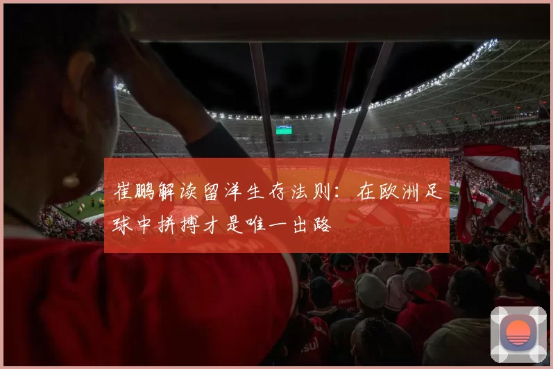 崔鹏解读留洋生存法则:在欧洲足球中拼搏才是唯一出路