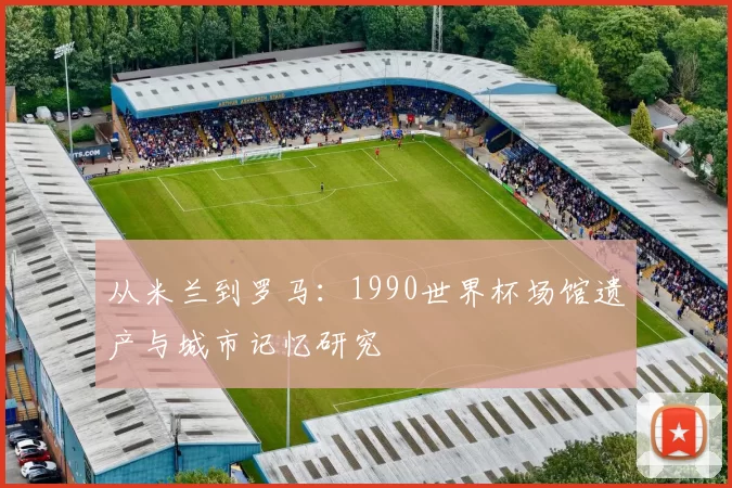 从米兰到罗马：1990世界杯场馆遗产与城市记忆研究