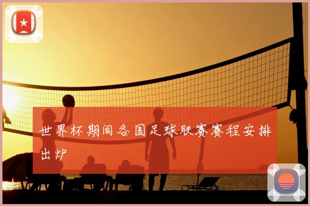 世界杯期间各国足球联赛赛程安排出炉