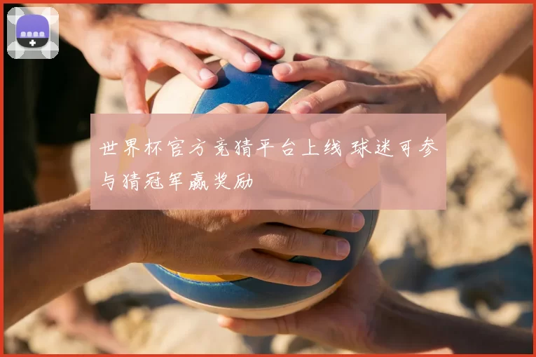世界杯官方竞猜平台上线 球迷可参与猜冠军赢奖励