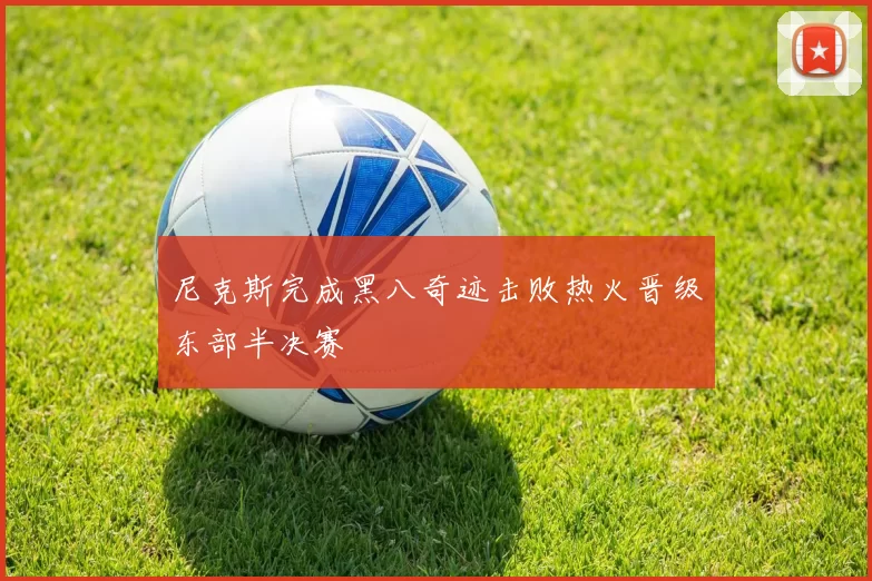 尼克斯完成黑八奇迹击败热火晋级东部半决赛