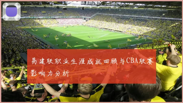 易建联职业生涯成就回顾与CBA联赛影响力分析