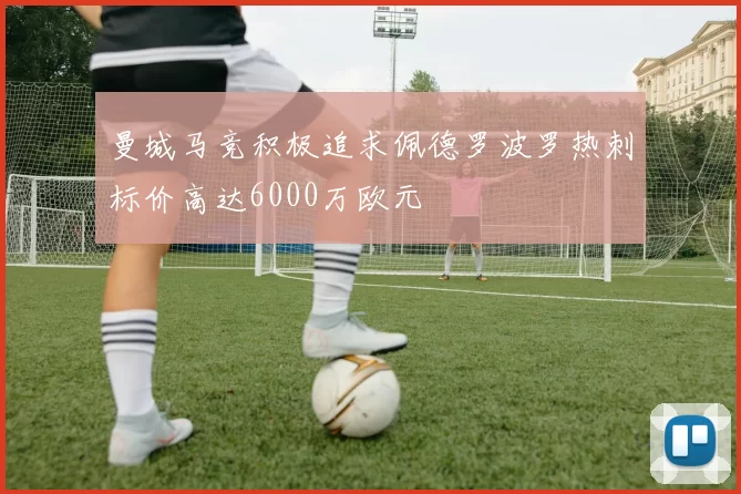 曼城马竞积极追求佩德罗波罗热刺标价高达6000万欧元