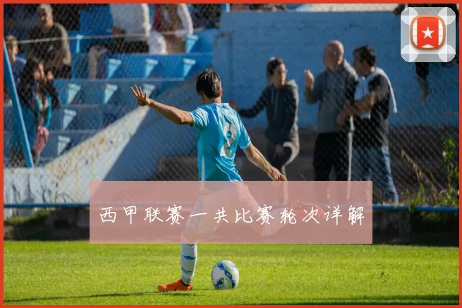 西甲联赛一共比赛轮次详解