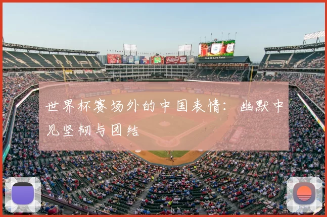 世界杯赛场外的中国表情:幽默中见坚韧与团结
