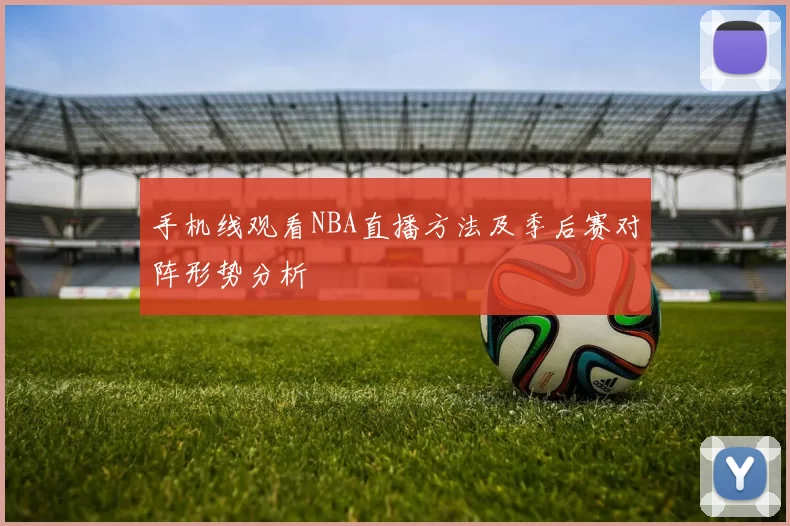 手机线观看NBA直播方法及季后赛对阵形势分析