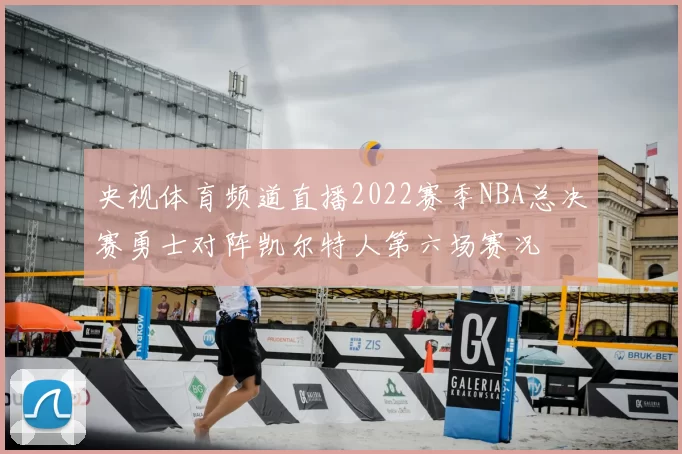 央视体育频道直播2022赛季NBA总决赛勇士对阵凯尔特人第六场赛况