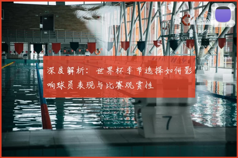 深度解析：世界杯季节选择如何影响球员表现与比赛观赏性