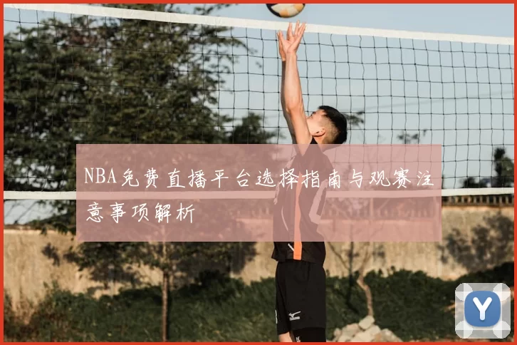 NBA免费直播平台选择指南与观赛注意事项解析