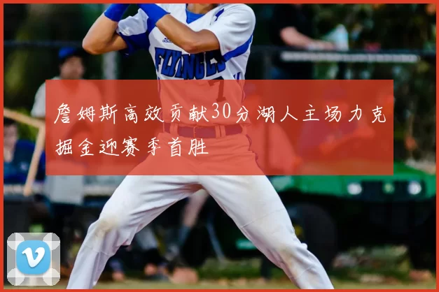 詹姆斯高效贡献30分湖人主场力克掘金迎赛季首胜