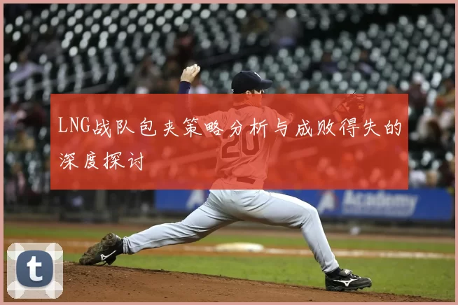 LNG战队包夹策略分析与成败得失的深度探讨