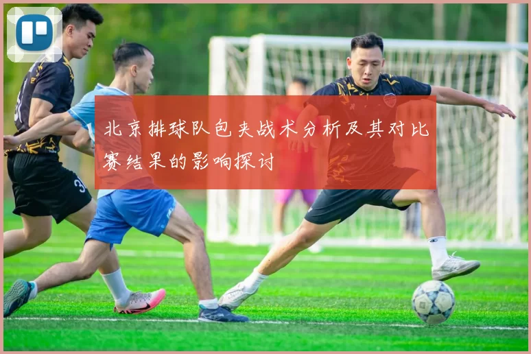 北京排球队包夹战术分析及其对比赛结果的影响探讨