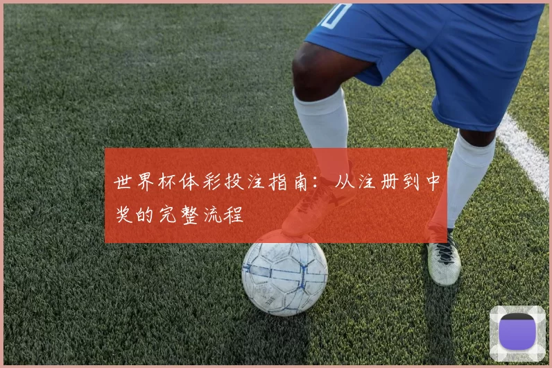 世界杯体彩投注指南:从注册到中奖的完整流程