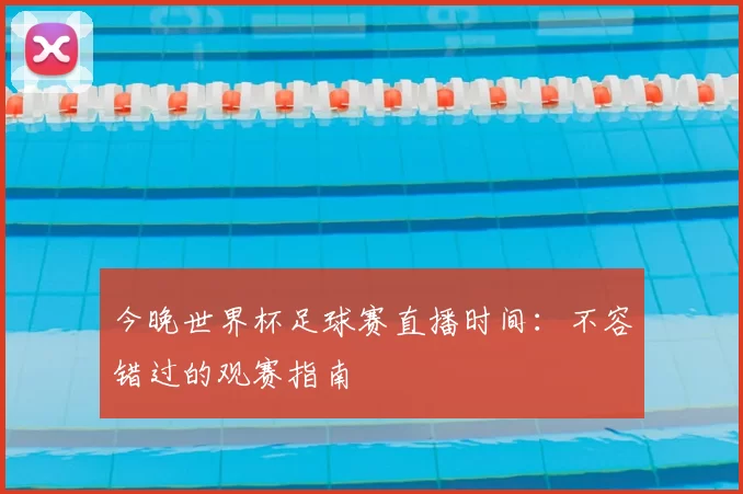 今晚世界杯足球赛直播时间:不容错过的观赛指南
