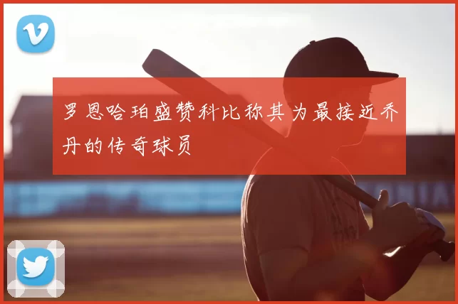 罗恩哈珀盛赞科比称其为最接近乔丹的传奇球员
